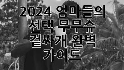 2024 엄마들의 선택! 무무슈 겉싸개 완벽 가이드