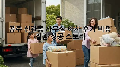 공주 신관동 사무실 이사 후기: 비용 절감 성공 스토리!