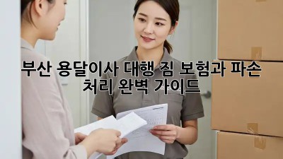 부산 용달이사 대행: 짐 보험과 파손 처리 완벽 가이드!